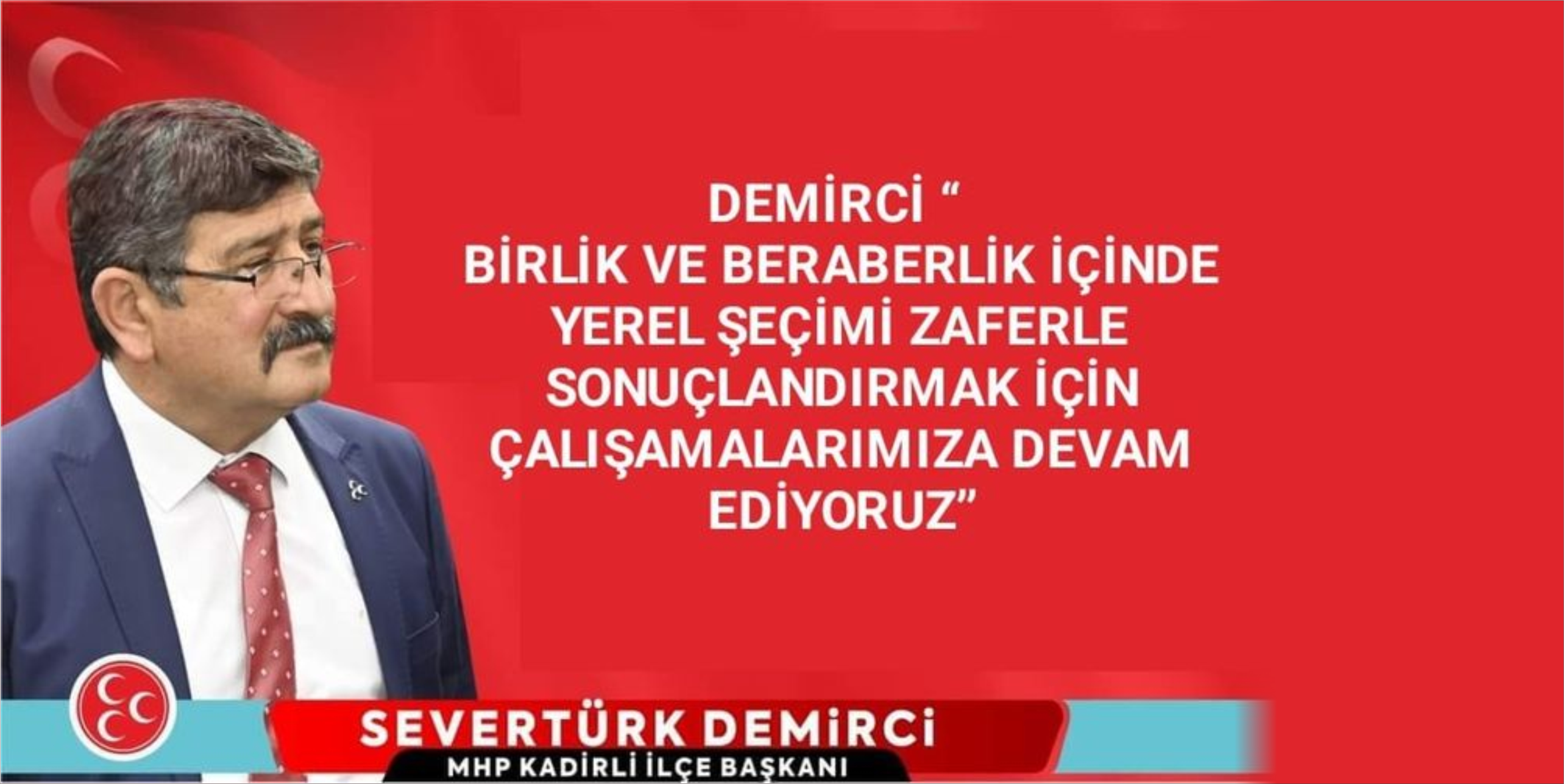 DEMİRCİ “ BİRLİK VE BERABERLİK İÇİNDE YEREL ŞEÇİMİ ZAFERLE SONUÇLANDIRMAK İÇİN ÇALIŞAMALARIMIZA DEVAM EDİYORUZ”