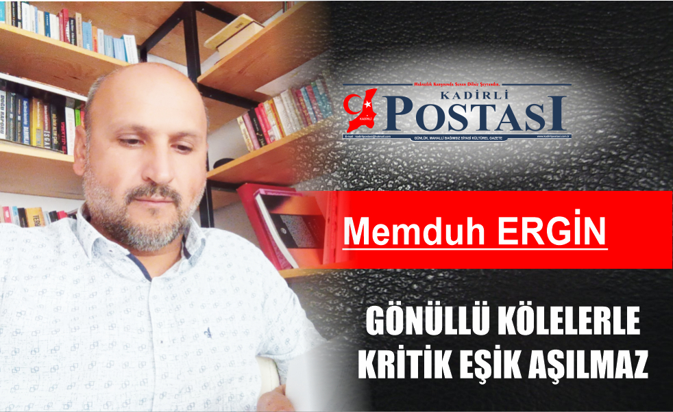 MEMDUH ERGİN YAZDI; GÖNÜLLÜ KÖLELERLE KRİTİK EŞİK AŞILMAZ